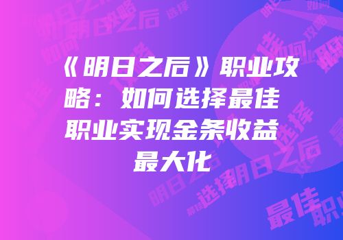 《明日之后》职业攻略：如何选择最佳职业实现金条收益最大化