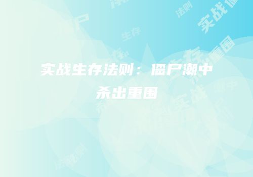 实战生存法则：僵尸潮中杀出重围