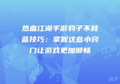 热血江湖手游豹子不耗蓝技巧：掌握这些小窍门让游戏更加顺畅