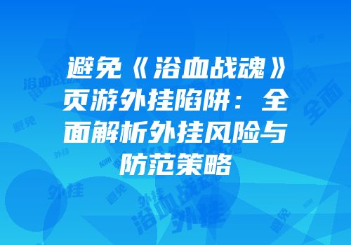 避免《浴血战魂》页游外挂陷阱:全面解析外挂风险与防范策略