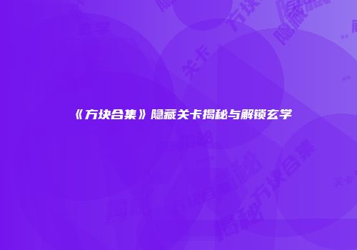 《方块合集》隐藏关卡揭秘与解锁玄学
