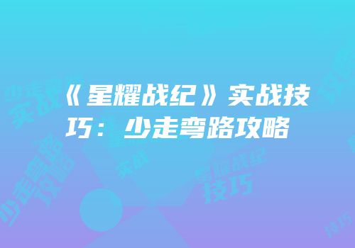 《星耀战纪》实战技巧：少走弯路攻略