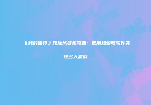 《我的世界》跨地域联机攻略：使用蛤蟆吃软件实现多人游戏