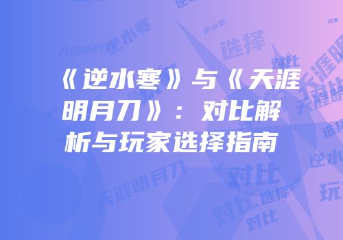 《逆水寒》与《天涯明月刀》：对比解析与玩家选择指南