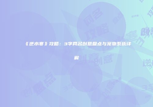 《逆水寒》攻略：3字网名创意盘点与宠物系统详解