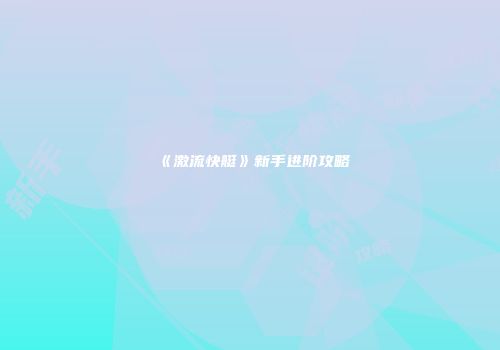 《激流快艇》新手进阶攻略