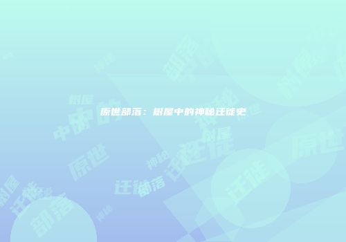 原世部落：树屋中的神秘迁徙史