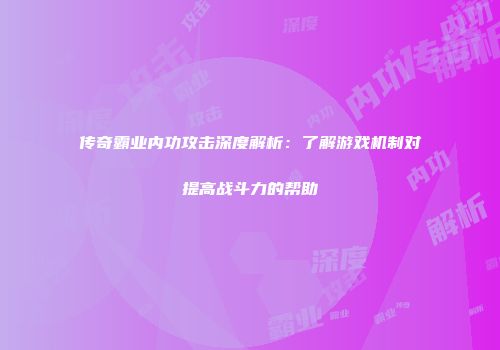传奇霸业内功攻击深度解析：了解游戏机制对提高战斗力的帮助