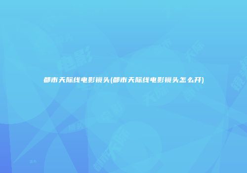 都市天际线电影镜头(都市天际线电影镜头怎么开)
