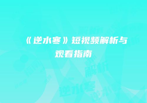 《逆水寒》短视频解析与观看指南