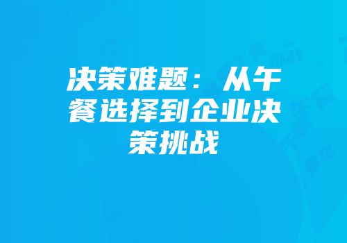 决策难题：从午餐选择到企业决策挑战