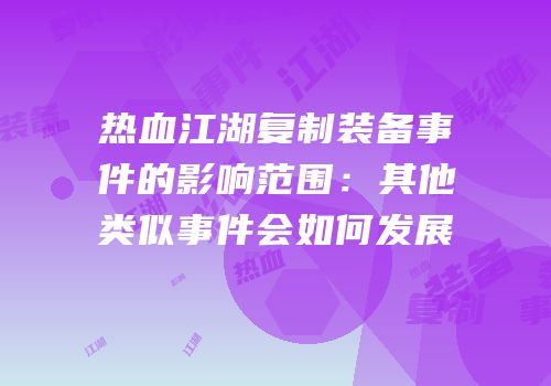 热血江湖复制装备事件的影响范围：其他类似事件会如何发展