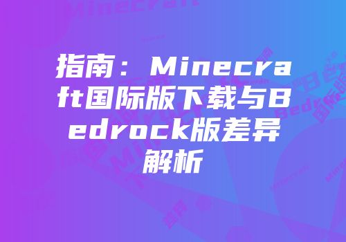 指南：Minecraft国际版下载与Bedrock版差异解析