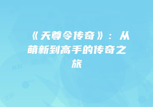 《天尊令传奇》：从萌新到高手的传奇之旅