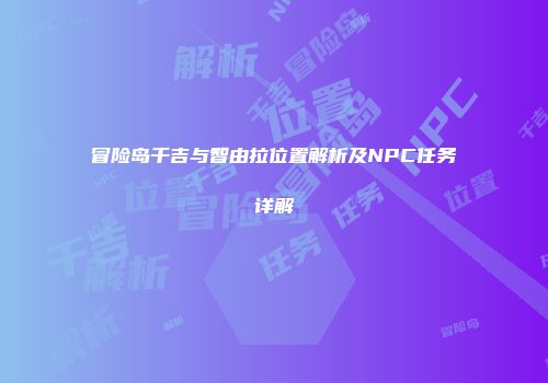 冒险岛千吉与智由拉位置解析及NPC任务详解
