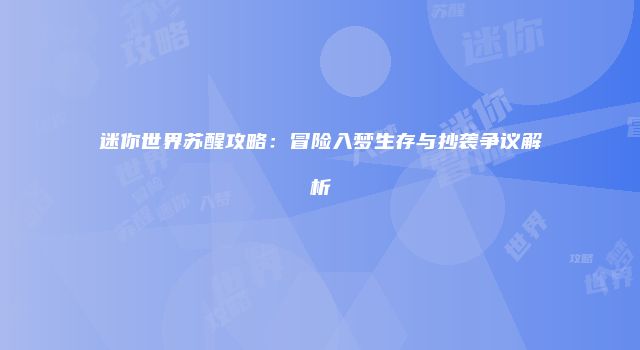 迷你世界苏醒攻略：冒险入梦生存与抄袭争议解析