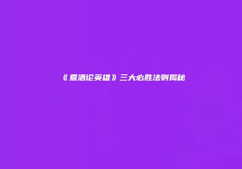 《煮酒论英雄》三大必胜法则揭秘