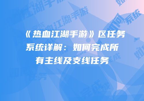 《热血江湖手游》区任务系统详解：如何完成所有主线及支线任务