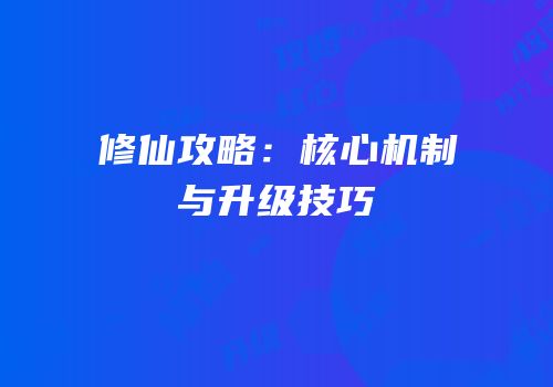 修仙攻略：核心机制与升级技巧