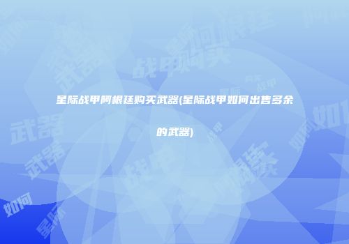 星际战甲阿根廷购买武器(星际战甲如何出售多余的武器)