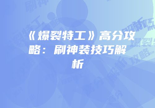 《爆裂特工》高分攻略：刷神装技巧解析