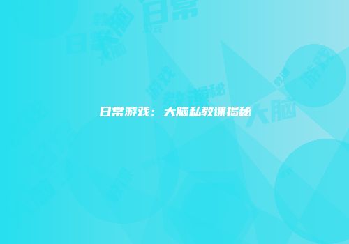 日常游戏：大脑私教课揭秘