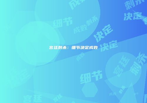 宫廷刺杀：细节决定成败