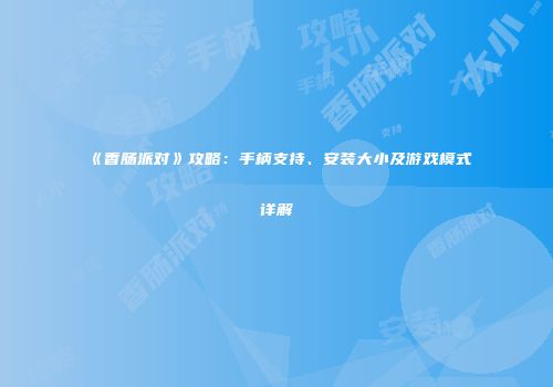 《香肠派对》攻略：手柄支持、安装大小及游戏模式详解