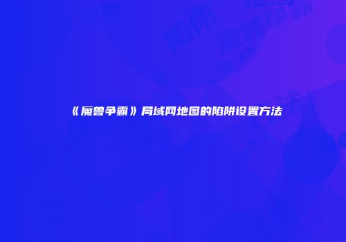 《魔兽争霸》局域网地图的陷阱设置方法