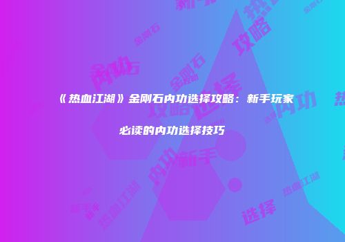 《热血江湖》金刚石内功选择攻略：新手玩家必读的内功选择技巧