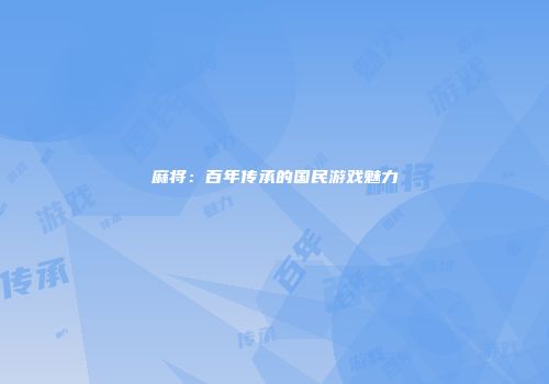 麻将：百年传承的国民游戏魅力