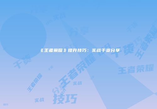《王者荣耀》提升技巧：实战干货分享