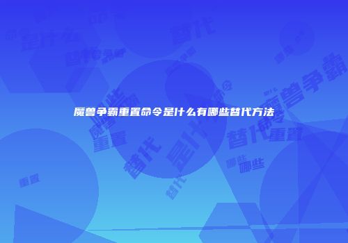 魔兽争霸重置命令是什么有哪些替代方法