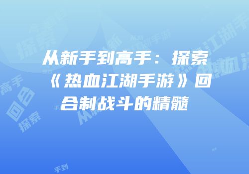 从新手到高手：探索《热血江湖手游》回合制战斗的精髓