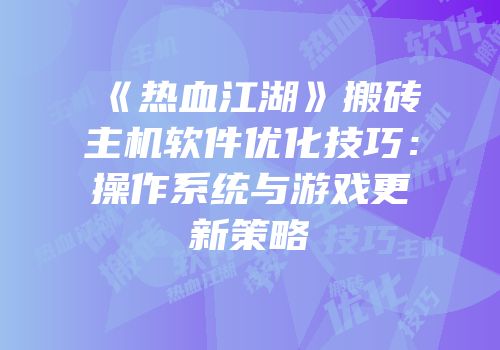 《热血江湖》搬砖主机软件优化技巧：操作系统与游戏更新策略