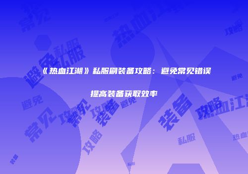 《热血江湖》私服刷装备攻略：避免常见错误提高装备获取效率
