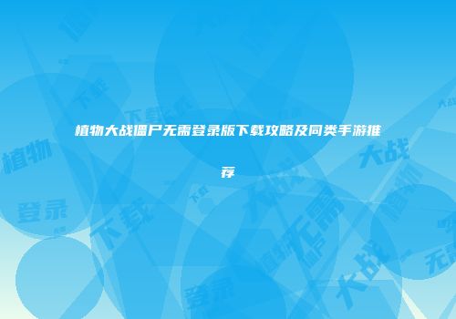 植物大战僵尸无需登录版下载攻略及同类手游推荐