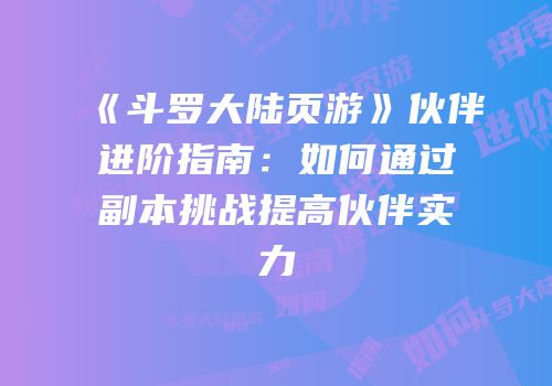 《斗罗大陆页游》伙伴进阶指南：如何通过副本挑战提高伙伴实力