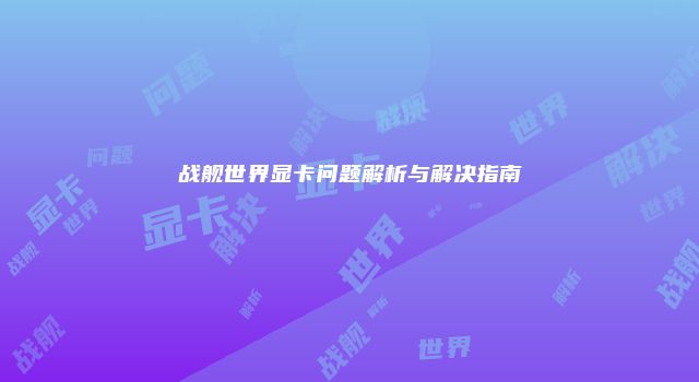 战舰世界显卡问题解析与解决指南