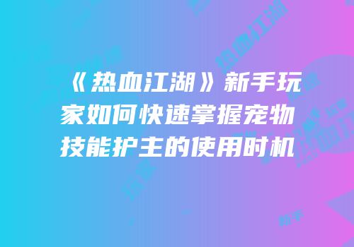 《热血江湖》新手玩家如何快速掌握宠物技能护主的使用时机