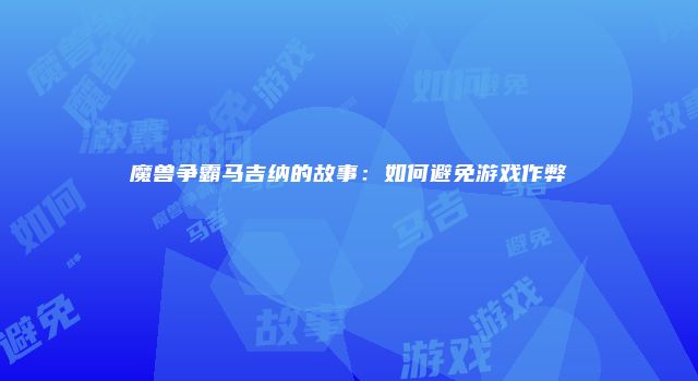魔兽争霸马吉纳的故事：如何避免游戏作弊