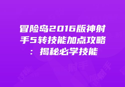 冒险岛2016版神射手5转技能加点攻略：揭秘必学技能