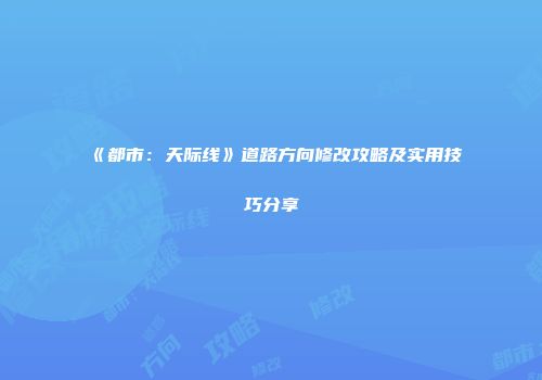 《都市：天际线》道路方向修改攻略及实用技巧分享