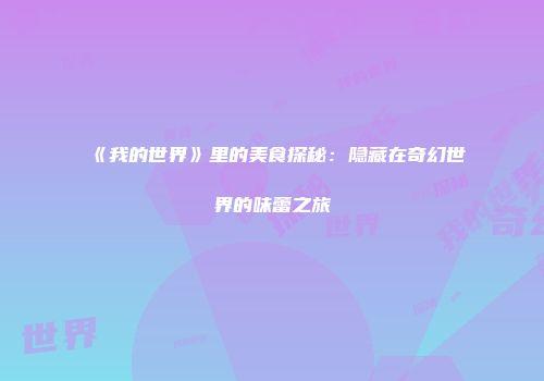 《我的世界》里的美食探秘：隐藏在奇幻世界的味蕾之旅