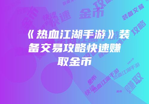 《热血江湖手游》装备交易攻略快速赚取金币