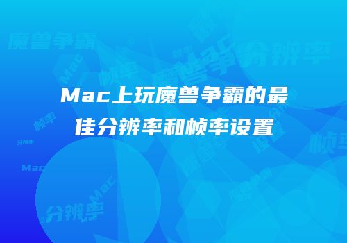 Mac上玩魔兽争霸的最佳分辨率和帧率设置