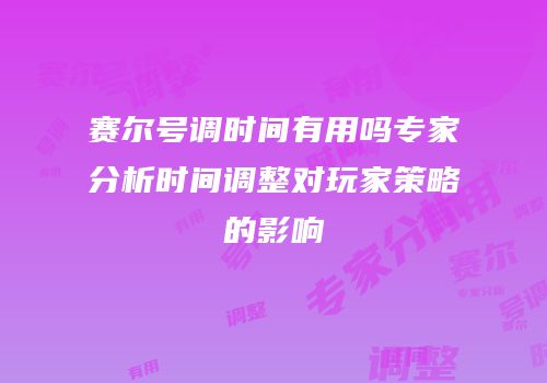 赛尔号调时间有用吗专家分析时间调整对玩家策略的影响