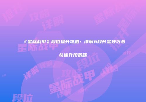 《星际战甲》段位提升攻略：详解8段升星技巧与快速升段策略