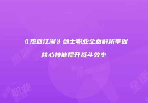 《热血江湖》剑士职业全面解析掌握核心技能提升战斗效率