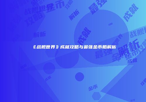 《战舰世界》成就攻略与最强金币船解析